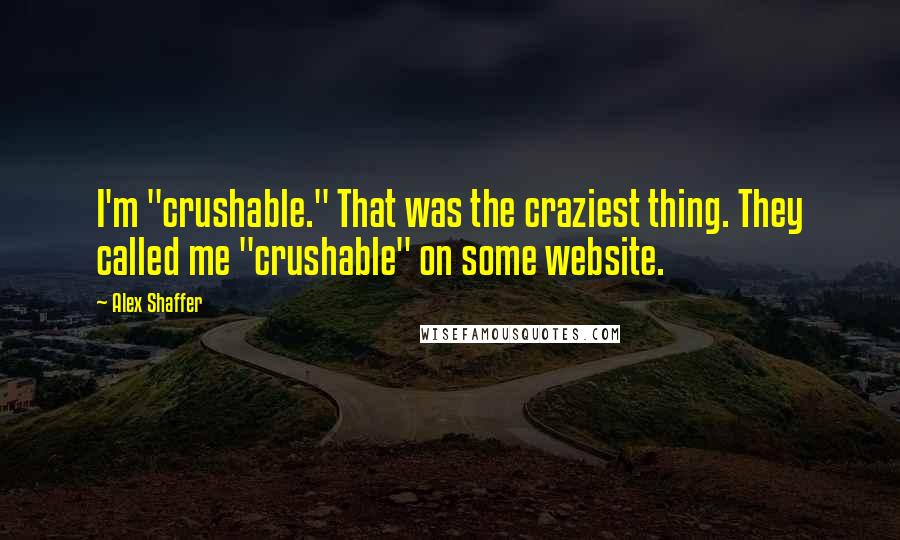 Alex Shaffer Quotes: I'm "crushable." That was the craziest thing. They called me "crushable" on some website.