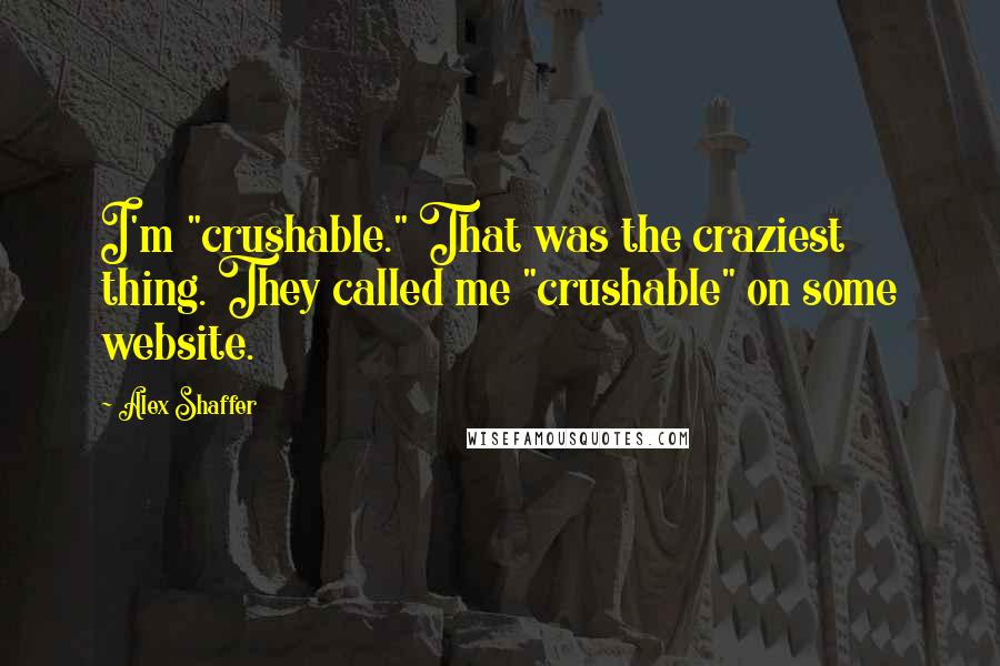 Alex Shaffer Quotes: I'm "crushable." That was the craziest thing. They called me "crushable" on some website.