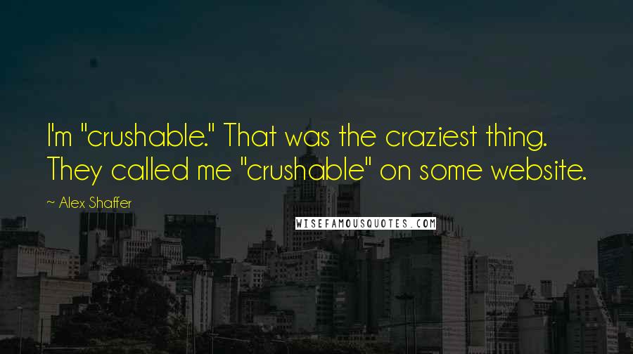 Alex Shaffer Quotes: I'm "crushable." That was the craziest thing. They called me "crushable" on some website.