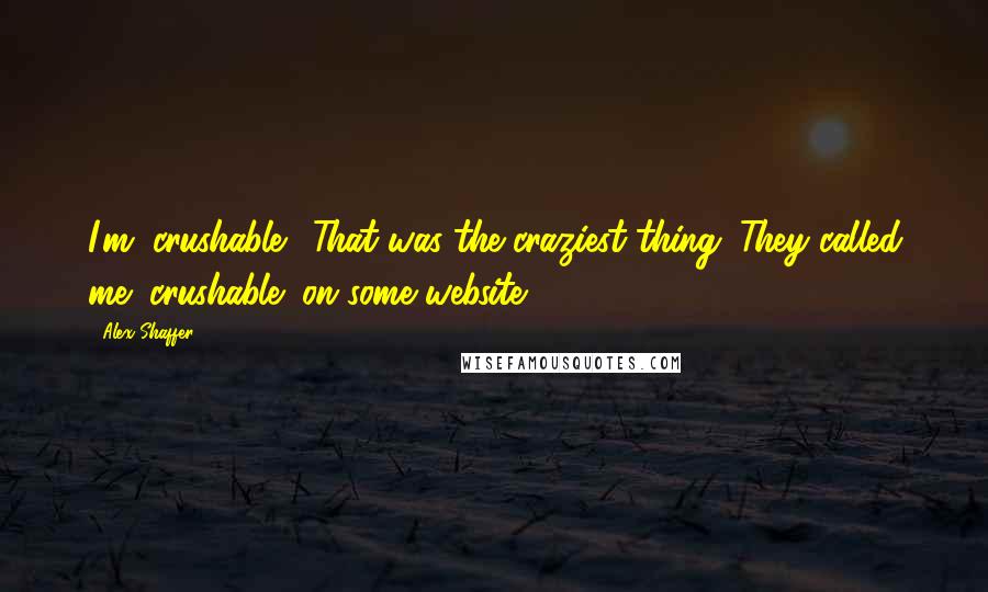 Alex Shaffer Quotes: I'm "crushable." That was the craziest thing. They called me "crushable" on some website.