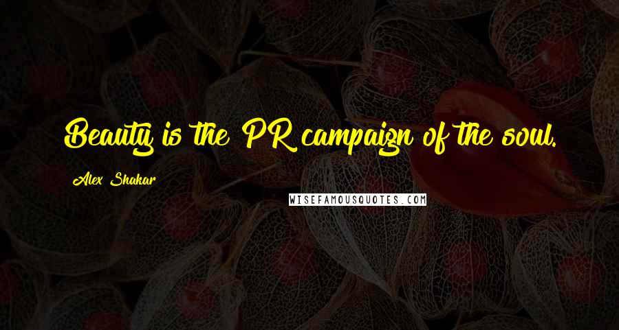 Alex Shakar Quotes: Beauty is the PR campaign of the soul.