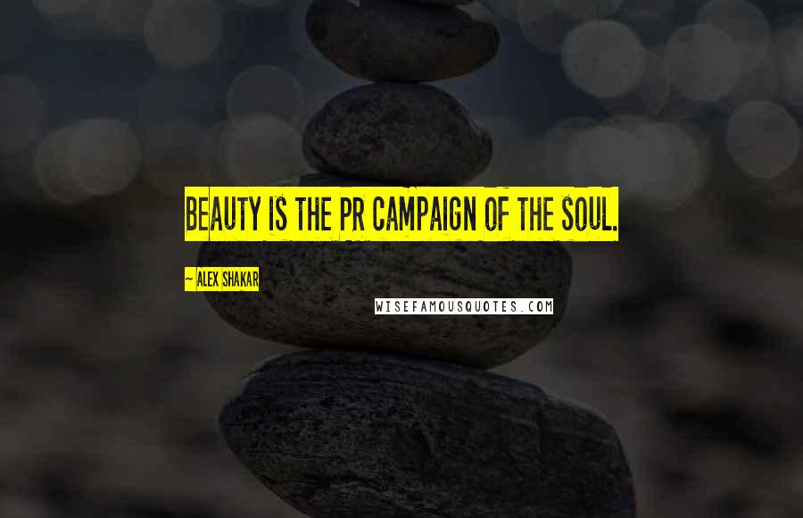 Alex Shakar Quotes: Beauty is the PR campaign of the soul.