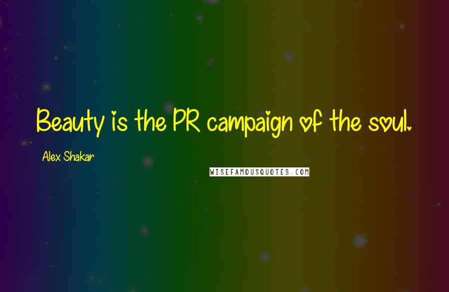 Alex Shakar Quotes: Beauty is the PR campaign of the soul.