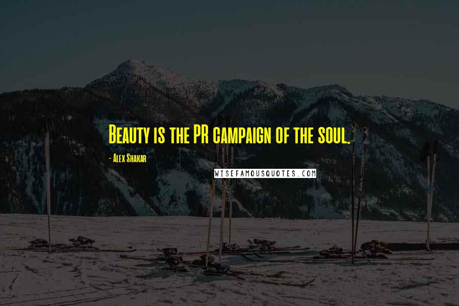 Alex Shakar Quotes: Beauty is the PR campaign of the soul.