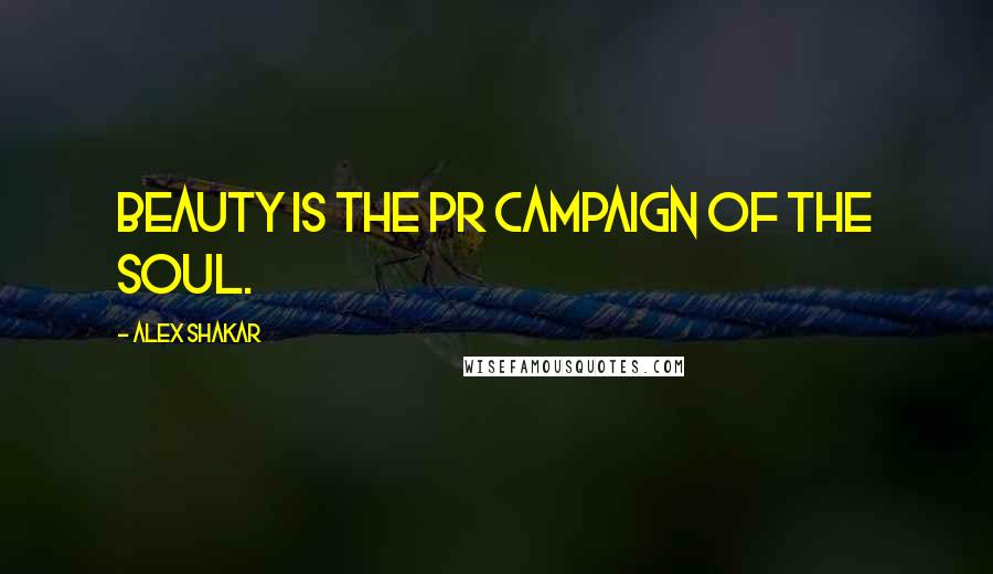 Alex Shakar Quotes: Beauty is the PR campaign of the soul.