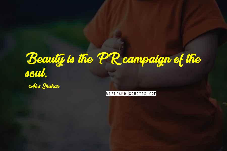 Alex Shakar Quotes: Beauty is the PR campaign of the soul.