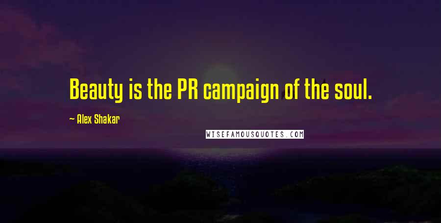 Alex Shakar Quotes: Beauty is the PR campaign of the soul.