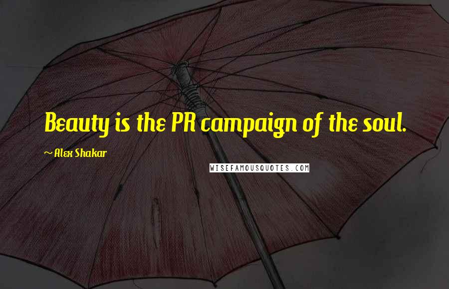 Alex Shakar Quotes: Beauty is the PR campaign of the soul.