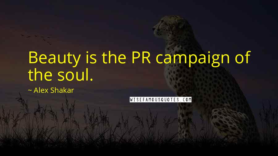 Alex Shakar Quotes: Beauty is the PR campaign of the soul.