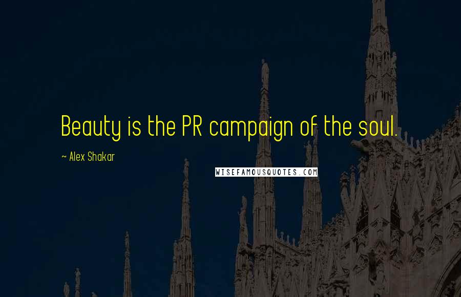 Alex Shakar Quotes: Beauty is the PR campaign of the soul.