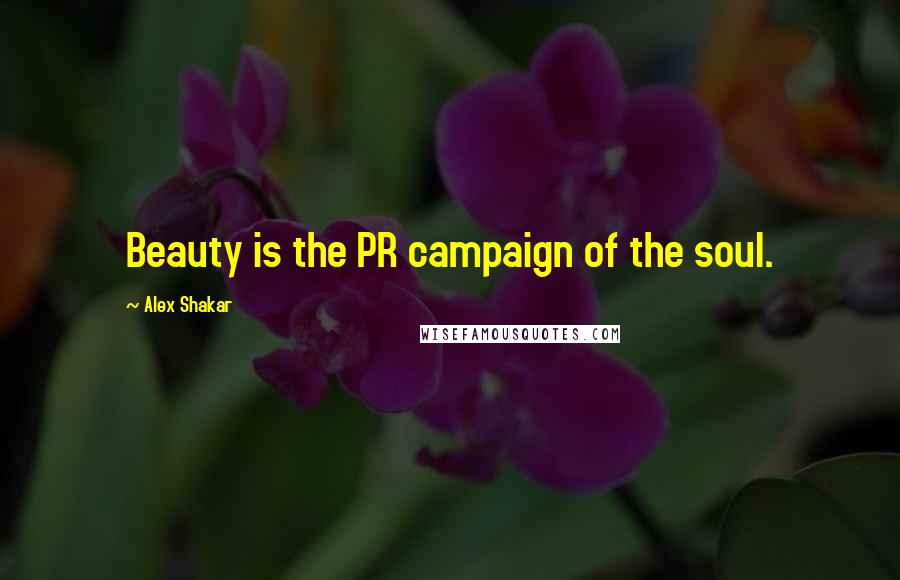 Alex Shakar Quotes: Beauty is the PR campaign of the soul.