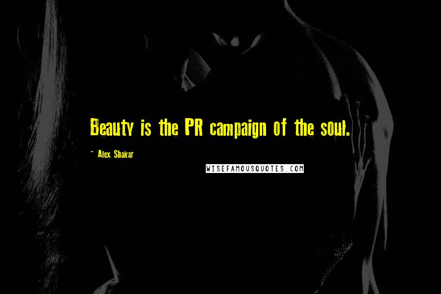 Alex Shakar Quotes: Beauty is the PR campaign of the soul.