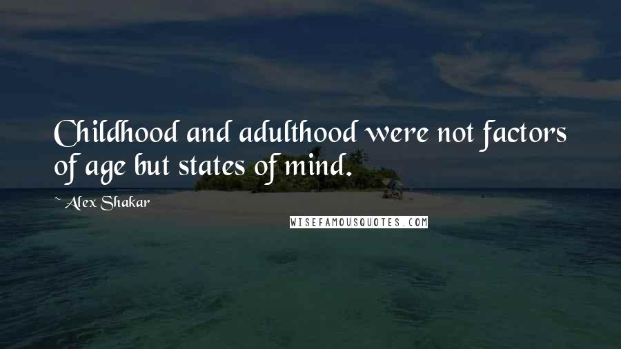 Alex Shakar Quotes: Childhood and adulthood were not factors of age but states of mind.