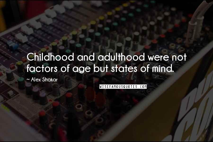 Alex Shakar Quotes: Childhood and adulthood were not factors of age but states of mind.