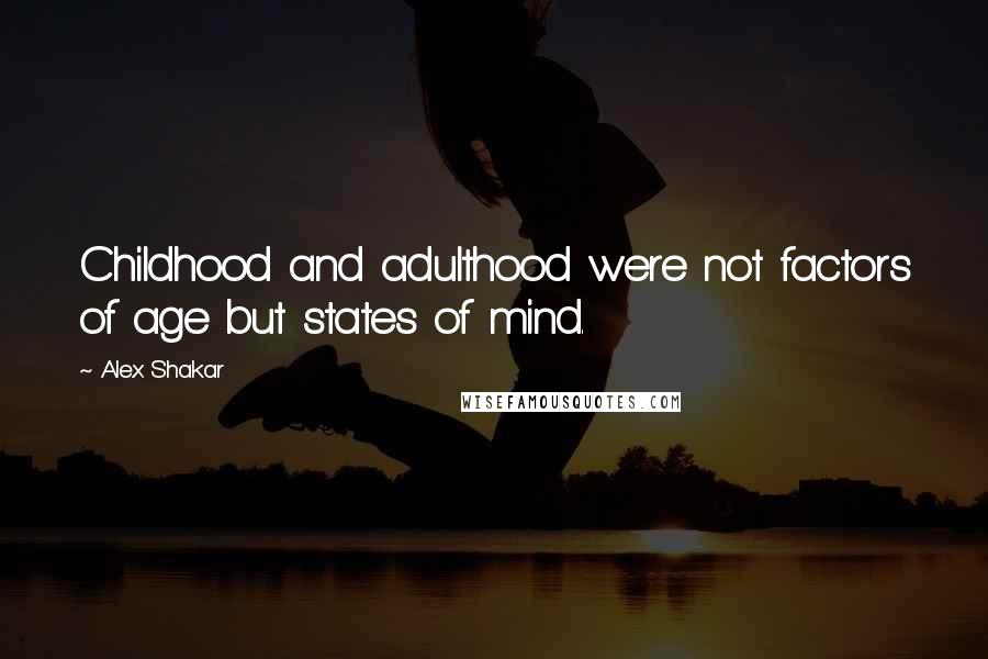 Alex Shakar Quotes: Childhood and adulthood were not factors of age but states of mind.