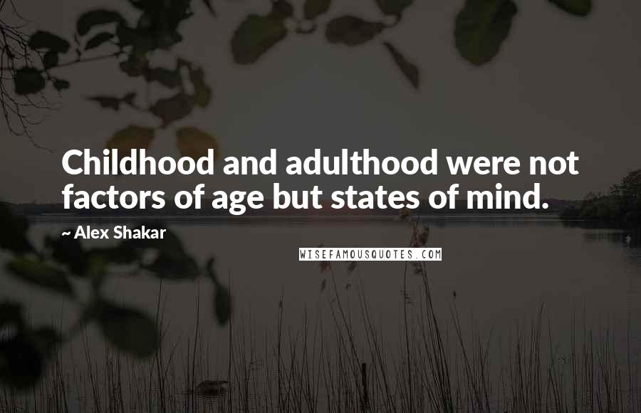 Alex Shakar Quotes: Childhood and adulthood were not factors of age but states of mind.