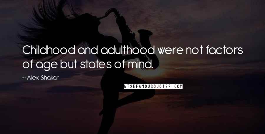 Alex Shakar Quotes: Childhood and adulthood were not factors of age but states of mind.