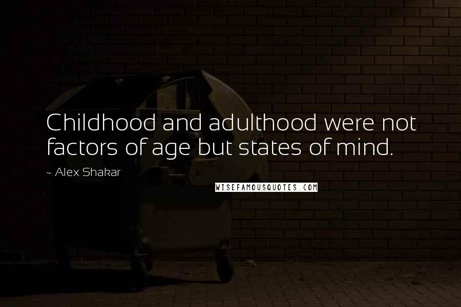 Alex Shakar Quotes: Childhood and adulthood were not factors of age but states of mind.