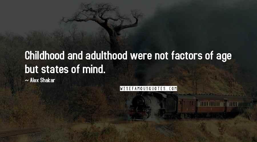 Alex Shakar Quotes: Childhood and adulthood were not factors of age but states of mind.