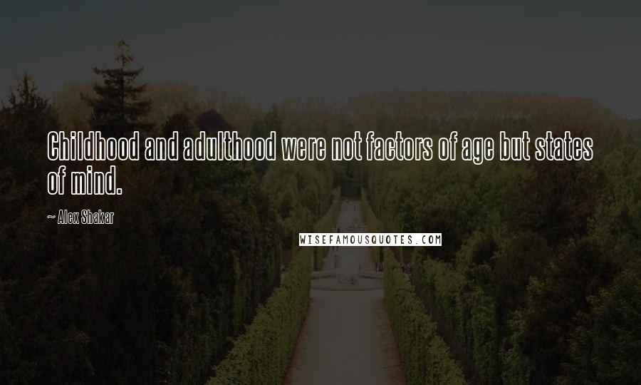 Alex Shakar Quotes: Childhood and adulthood were not factors of age but states of mind.