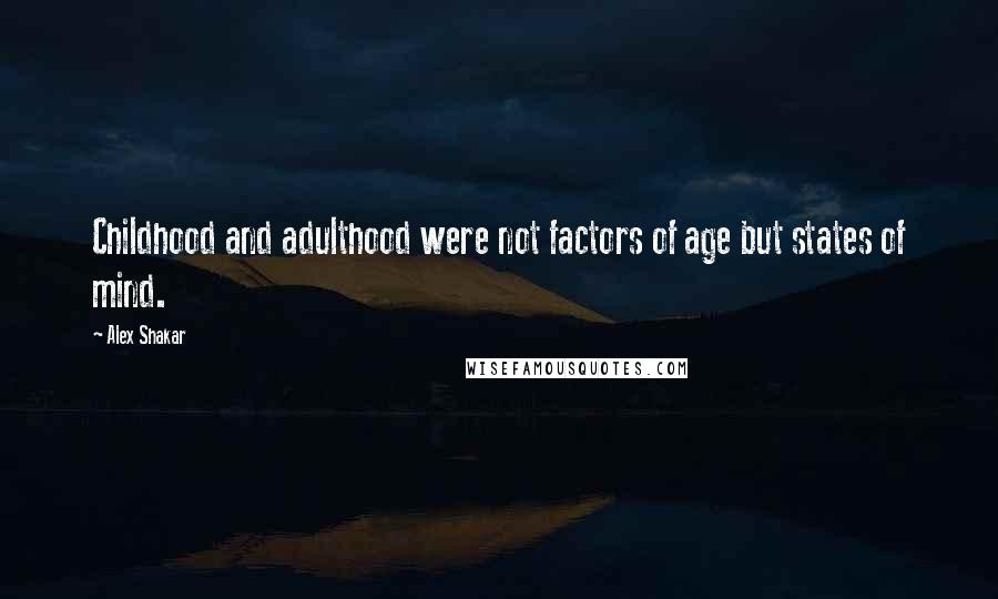 Alex Shakar Quotes: Childhood and adulthood were not factors of age but states of mind.