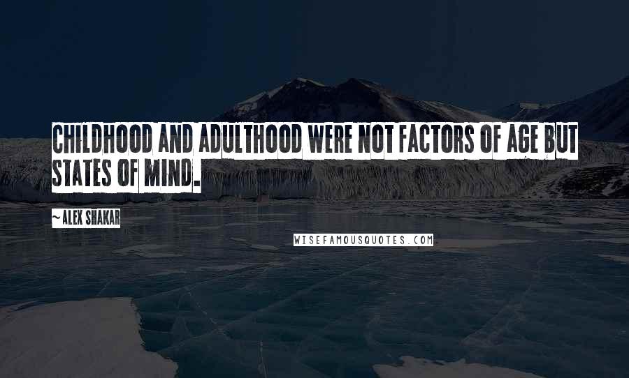 Alex Shakar Quotes: Childhood and adulthood were not factors of age but states of mind.