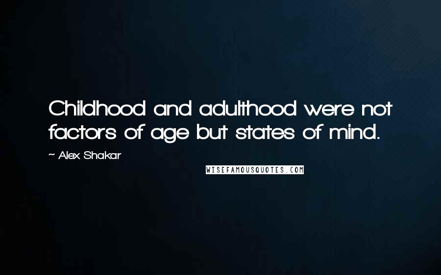 Alex Shakar Quotes: Childhood and adulthood were not factors of age but states of mind.