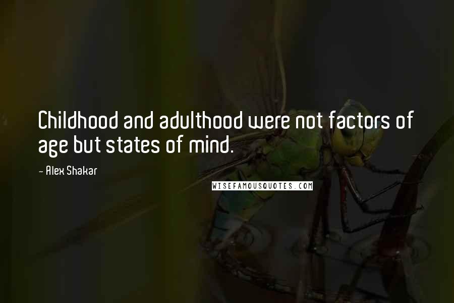 Alex Shakar Quotes: Childhood and adulthood were not factors of age but states of mind.