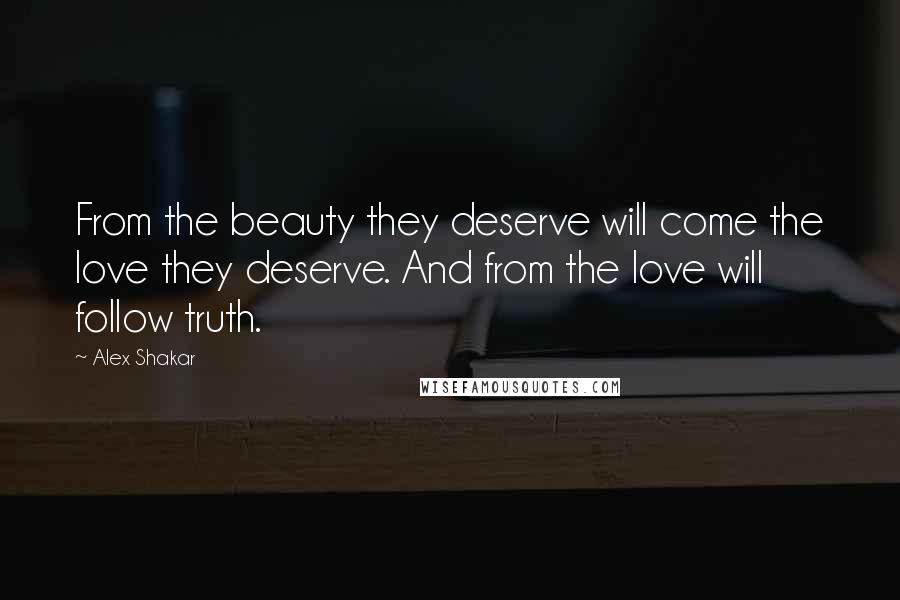 Alex Shakar Quotes: From the beauty they deserve will come the love they deserve. And from the love will follow truth.