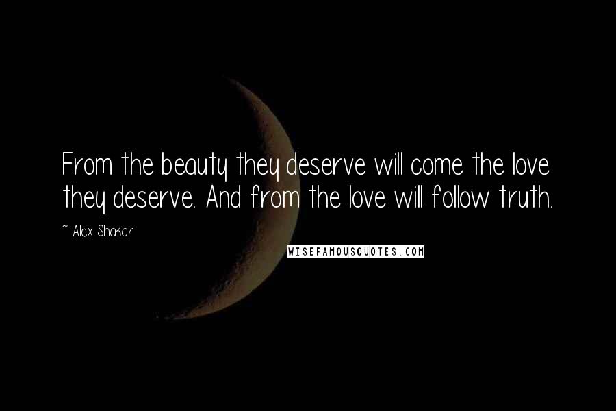 Alex Shakar Quotes: From the beauty they deserve will come the love they deserve. And from the love will follow truth.