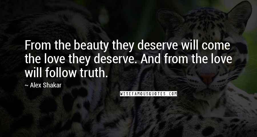 Alex Shakar Quotes: From the beauty they deserve will come the love they deserve. And from the love will follow truth.