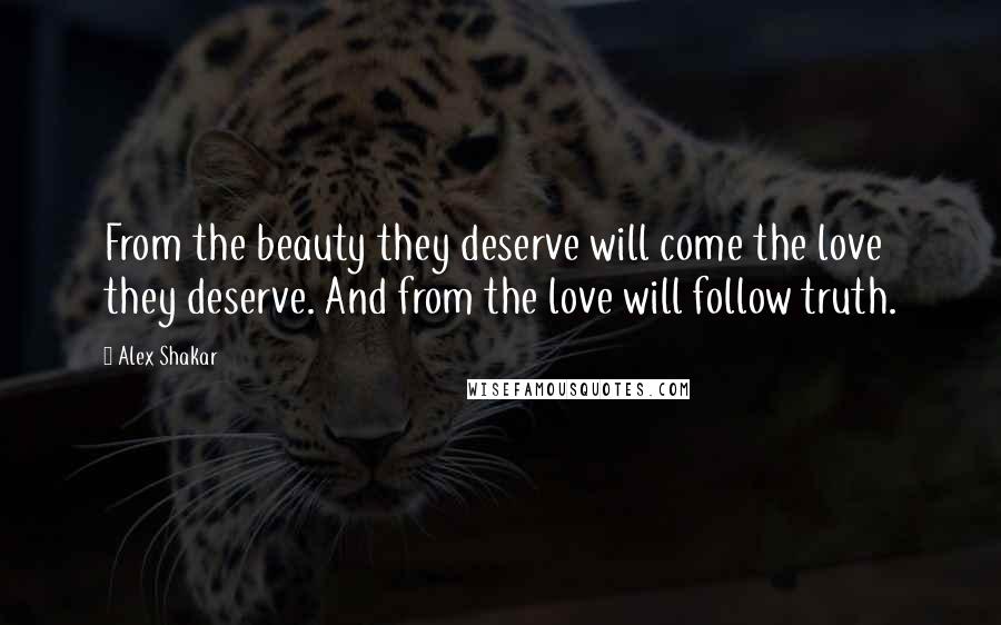Alex Shakar Quotes: From the beauty they deserve will come the love they deserve. And from the love will follow truth.