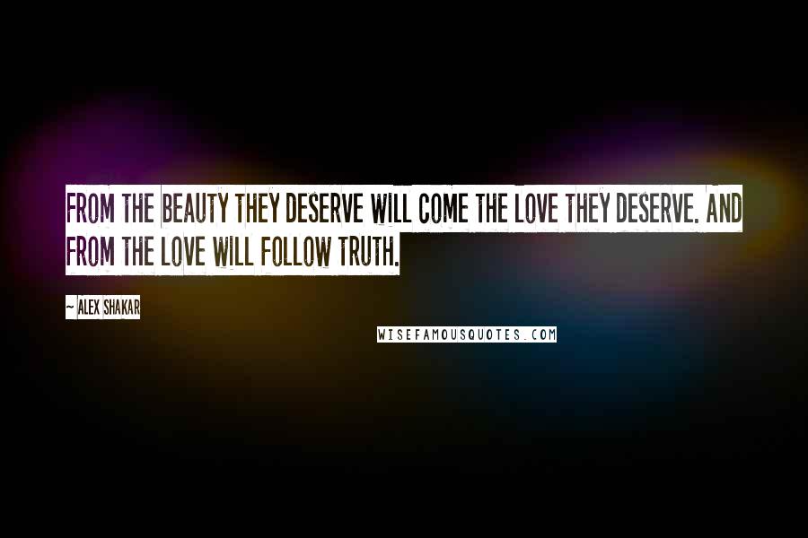 Alex Shakar Quotes: From the beauty they deserve will come the love they deserve. And from the love will follow truth.