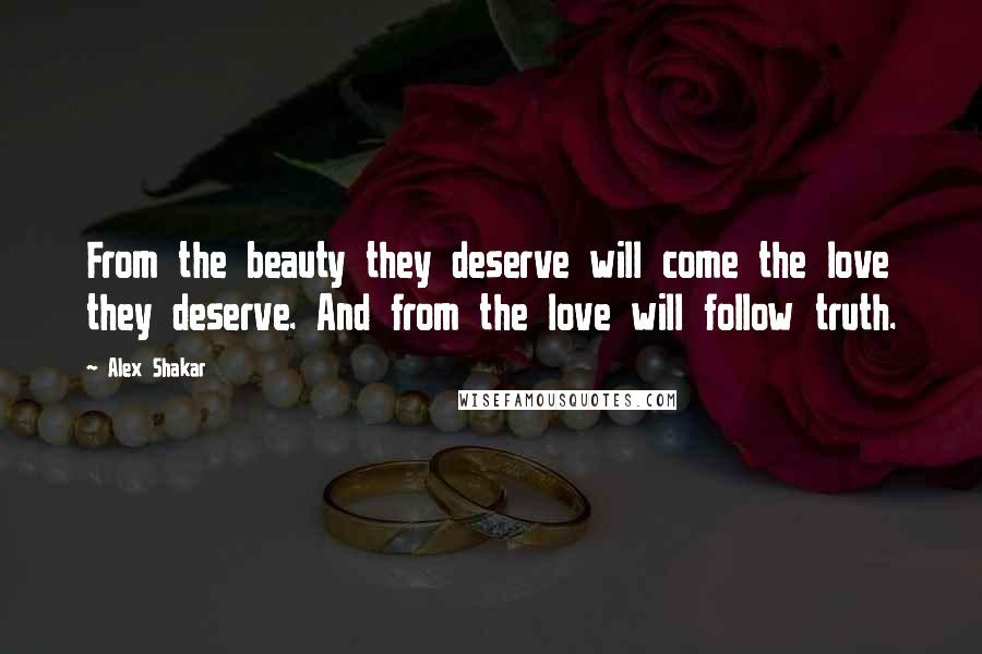 Alex Shakar Quotes: From the beauty they deserve will come the love they deserve. And from the love will follow truth.