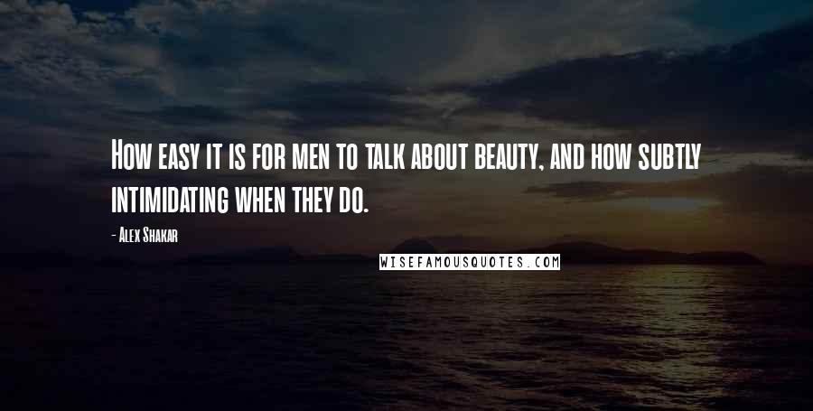 Alex Shakar Quotes: How easy it is for men to talk about beauty, and how subtly intimidating when they do.