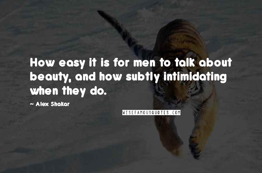 Alex Shakar Quotes: How easy it is for men to talk about beauty, and how subtly intimidating when they do.