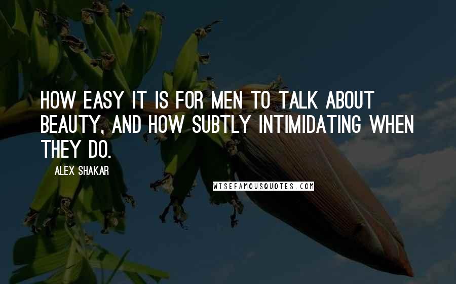 Alex Shakar Quotes: How easy it is for men to talk about beauty, and how subtly intimidating when they do.