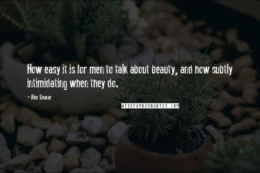 Alex Shakar Quotes: How easy it is for men to talk about beauty, and how subtly intimidating when they do.