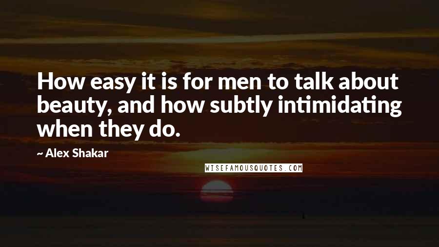 Alex Shakar Quotes: How easy it is for men to talk about beauty, and how subtly intimidating when they do.