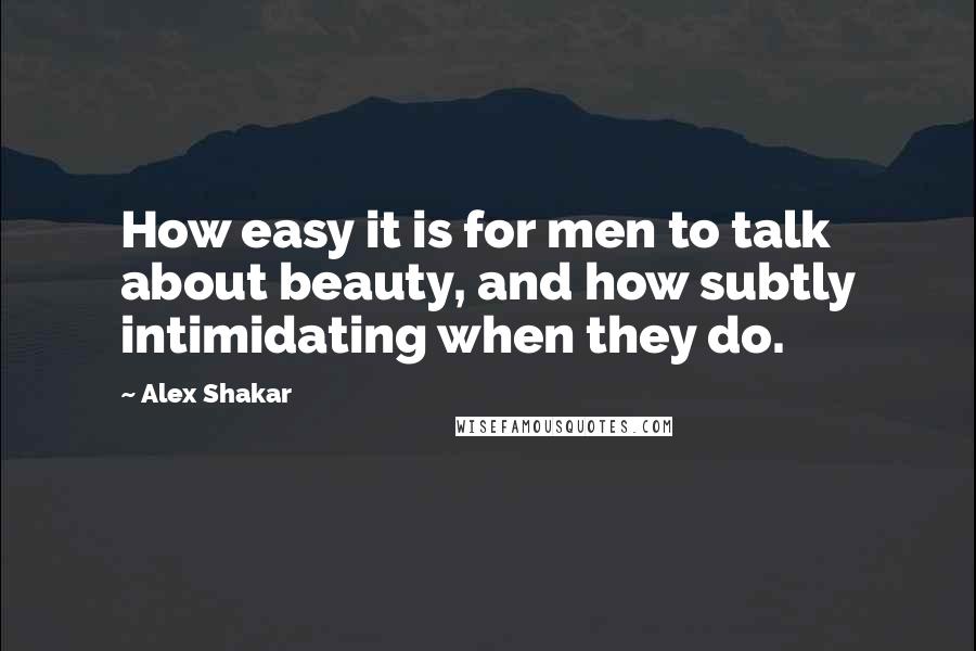 Alex Shakar Quotes: How easy it is for men to talk about beauty, and how subtly intimidating when they do.