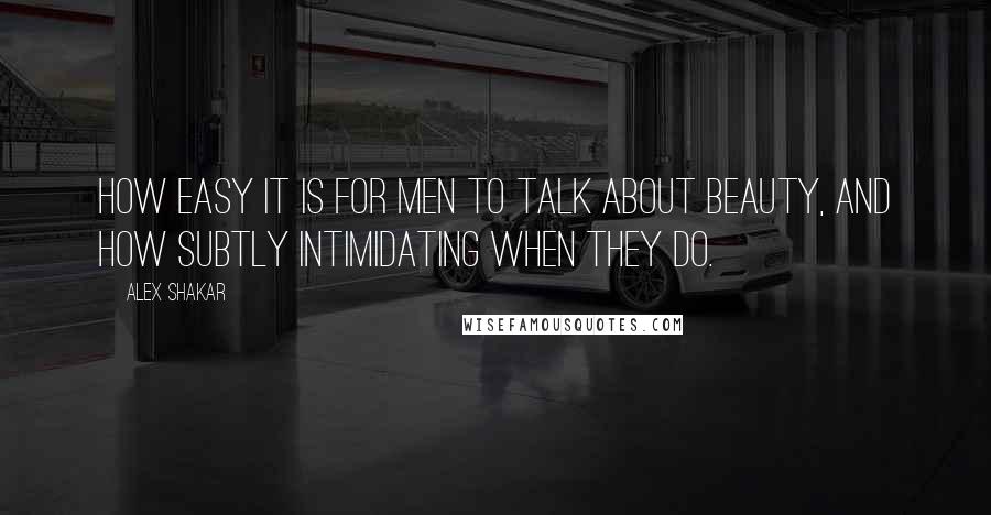 Alex Shakar Quotes: How easy it is for men to talk about beauty, and how subtly intimidating when they do.