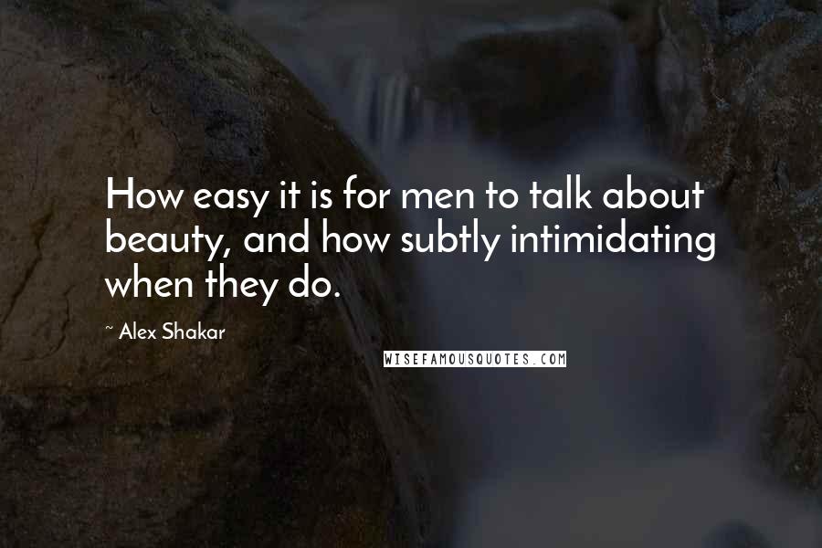 Alex Shakar Quotes: How easy it is for men to talk about beauty, and how subtly intimidating when they do.