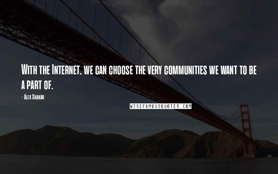 Alex Shakar Quotes: With the Internet, we can choose the very communities we want to be a part of.