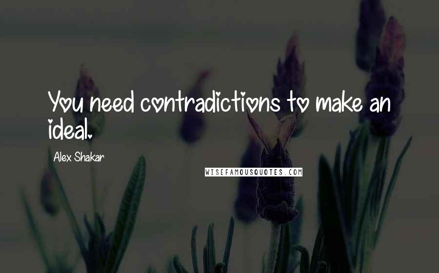 Alex Shakar Quotes: You need contradictions to make an ideal.