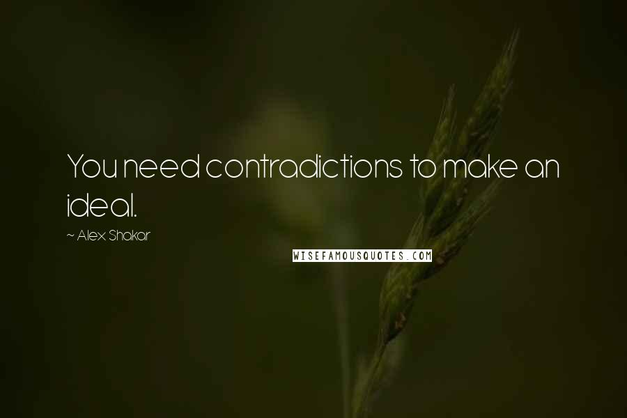 Alex Shakar Quotes: You need contradictions to make an ideal.