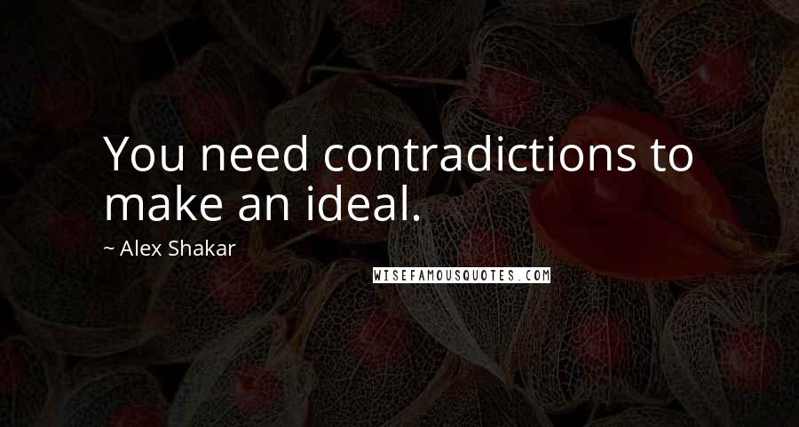 Alex Shakar Quotes: You need contradictions to make an ideal.