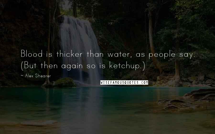 Alex Shearer Quotes: Blood is thicker than water, as people say. (But then again so is ketchup.)