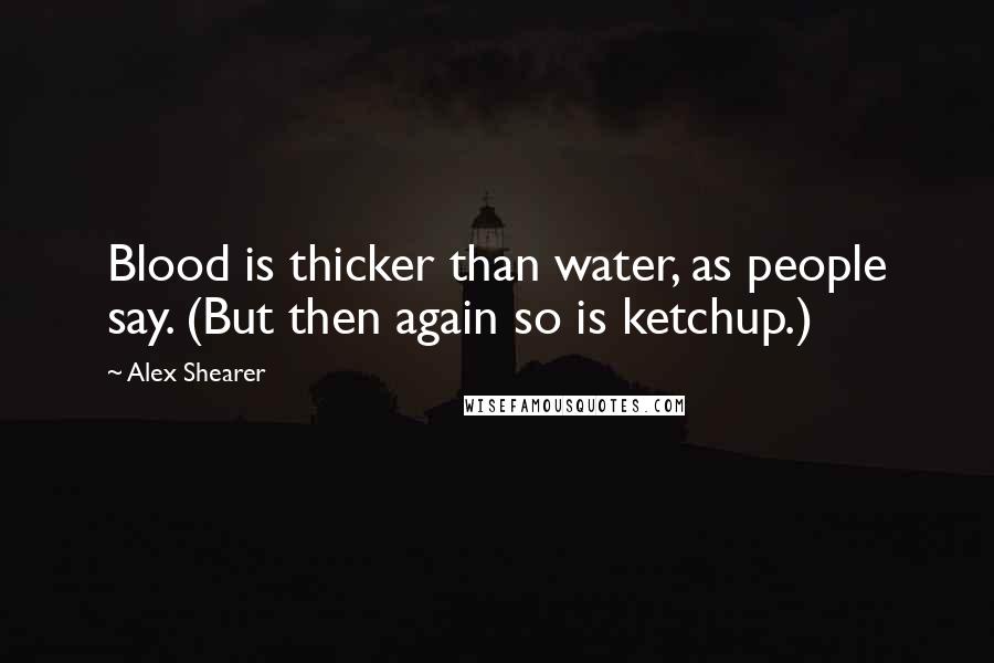 Alex Shearer Quotes: Blood is thicker than water, as people say. (But then again so is ketchup.)