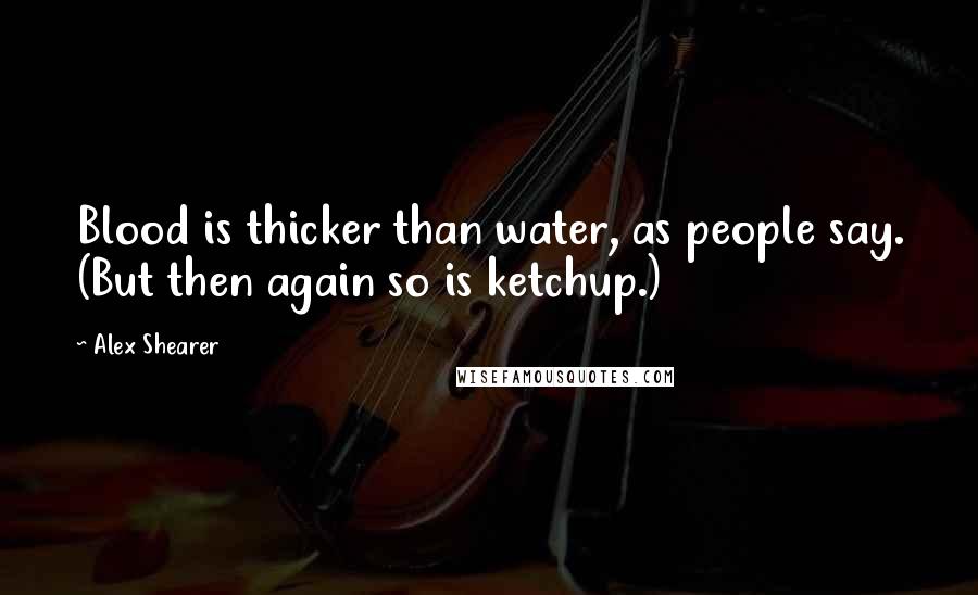 Alex Shearer Quotes: Blood is thicker than water, as people say. (But then again so is ketchup.)