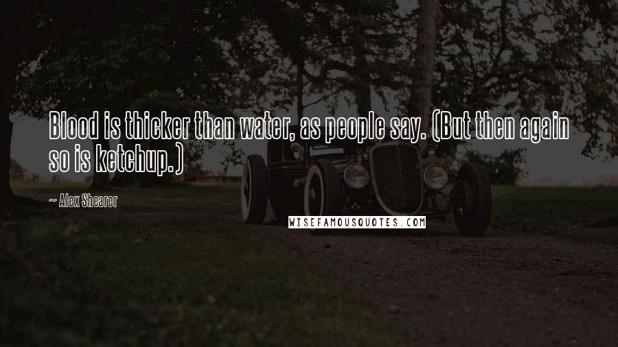 Alex Shearer Quotes: Blood is thicker than water, as people say. (But then again so is ketchup.)